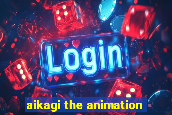 aikagi the animation